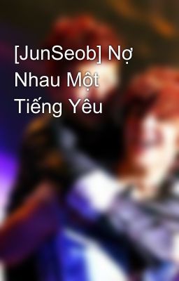 [JunSeob] Nợ Nhau Một Tiếng Yêu