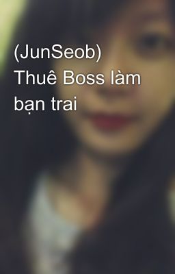 (JunSeob) Thuê Boss làm bạn trai