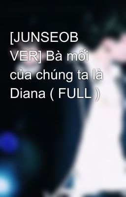 [JUNSEOB VER] Bà mối của chúng ta là Diana ( FULL )