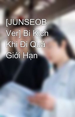 [JUNSEOB Ver] Bi Kịch Khi Đi Quá Giới Hạn