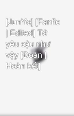 [JunYo] [Fanfic | Edited] Tớ yêu cậu như vậy [Đoản | Hoàn kết]