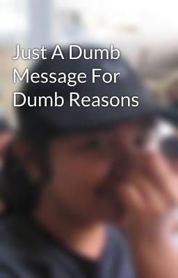 Just A Dumb Message For Dumb Reasons