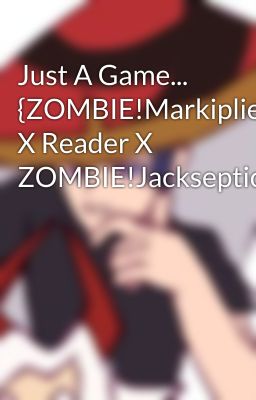 Just A Game... {ZOMBIE!Markiplier X Reader X ZOMBIE!Jacksepticeye}