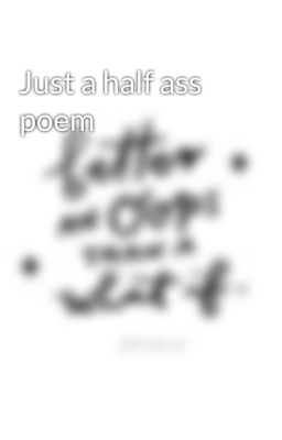 Just a half ass poem