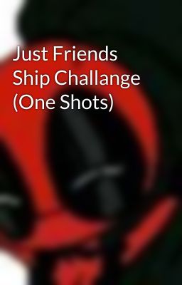 Just Friends Ship Challange (One Shots)