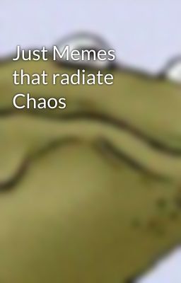 Just Memes that radiate Chaos