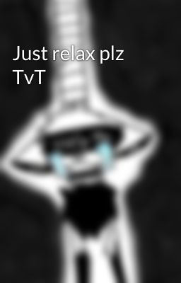 Just relax plz TvT 