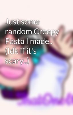 Just some random Creepy Pasta I made.. (Idk if it's scary..)