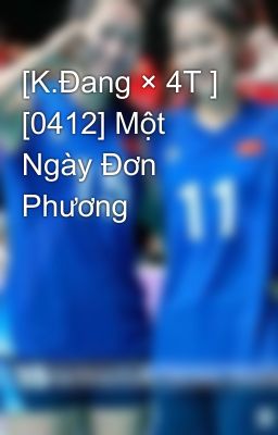 [K.Đang × 4T ] [0412] Một Ngày Đơn Phương 