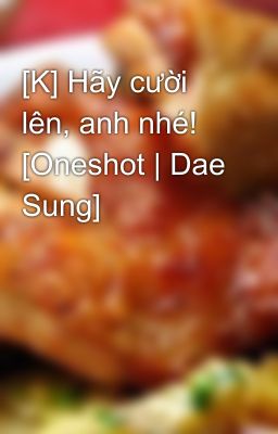 [K] Hãy cười lên, anh nhé! [Oneshot | Dae Sung]