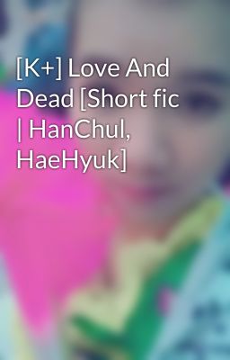 [K+] Love And Dead [Short fic | HanChul, HaeHyuk]