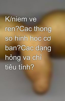 K/niem ve ren?Cac thong so hinh hoc cơ ban?Cac dạng hỏng va chỉ tiêu tính?