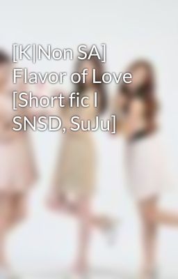 [K|Non SA] Flavor of Love [Short fic l SNSD, SuJu]