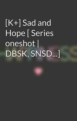 [K+] Sad and Hope [ Series oneshot | DBSK, SNSD...]