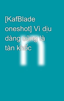 [KafBlade oneshot] Vì dịu dàng cũng là tàn khốc