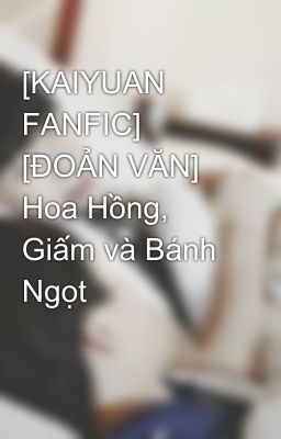 [KAIYUAN FANFIC] [ĐOẢN VĂN] Hoa Hồng, Giấm và Bánh Ngọt