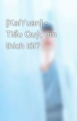 [KaiYuan] - Tiểu Quỷ, em thích tôi? 