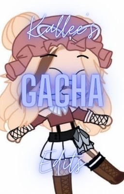 Kallee's Gacha Edits!