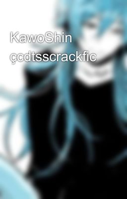 KawoShin çcdtsscrackfic