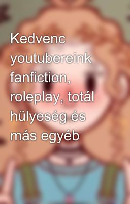 Kedvenc youtubereink fanfiction, roleplay, totál hülyeség és más egyéb 😂