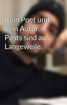 Kein Poet und kein Autor.  Posts sind aus Langeweile. 