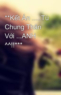 **Kết Án .....Tù Chung Thân Với ...ANH ^^!!***