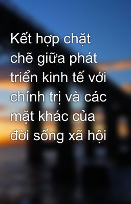 Kết hợp chặt chẽ giữa phát triển kinh tế với chính trị và các mặt khác của đời sống xã hội