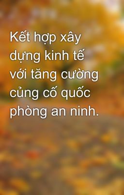 Kết hợp xây dựng kinh tế với tăng cường củng cố quốc phòng an ninh.