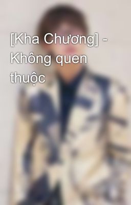 [Kha Chương] - Không quen thuộc