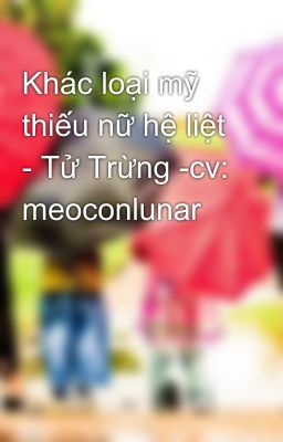 Khác loại mỹ thiếu nữ hệ liệt - Tử Trừng -cv: meoconlunar