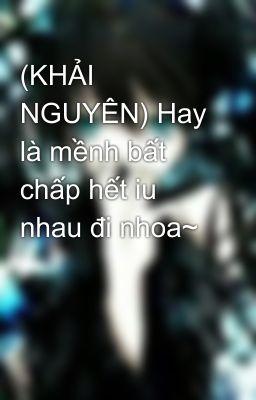 (KHẢI NGUYÊN) Hay là mềnh bất chấp hết iu nhau đi nhoa~