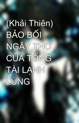 (Khải Thiên) BẢO BỐI NGÂY THƠ CỦA TỔNG TÀI LẠNH LÙNG