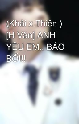 (Khải x Thiên ) [H Văn] ANH YÊU EM.. BẢO BỐI!!