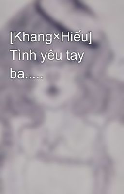 [Khang×Hiếu] Tình yêu tay ba.....