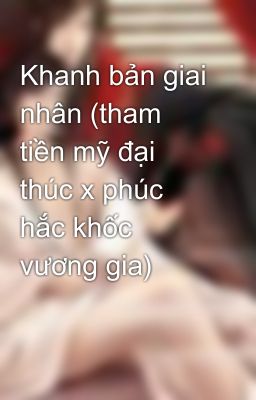 Khanh bản giai nhân (tham tiền mỹ đại thúc x phúc hắc khốc vương gia)