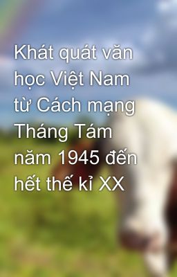 Khát quát văn học Việt Nam từ Cách mạng Tháng Tám năm 1945 đến hết thế kỉ XX