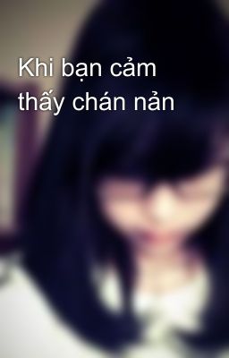 Khi bạn cảm thấy chán nản