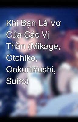 Khi Bạn Là Vợ Của Các Vị Thần (Mikage, Otohiko, Ookuninushi, Suiro)