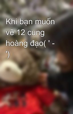 Khi bạn muốn vẽ 12 cung hoàng đạo( ' - ')