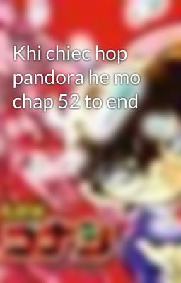 Khi chiec hop pandora he mo chap 52 to end