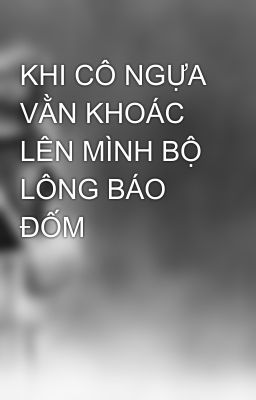 KHI CÔ NGỰA VẰN KHOÁC LÊN MÌNH BỘ LÔNG BÁO ĐỐM