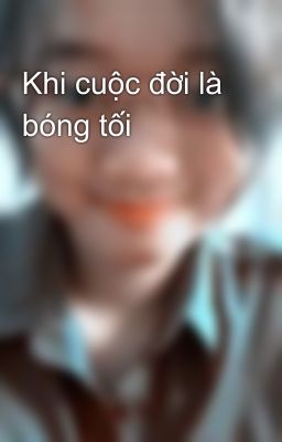 Khi cuộc đời là bóng tối