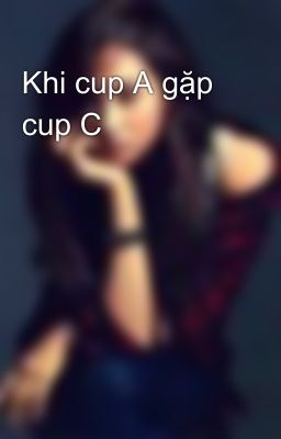 Khi cup A gặp cup C