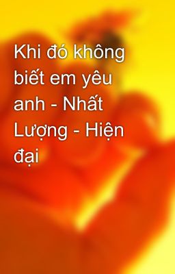 Khi đó không biết em yêu anh - Nhất Lượng - Hiện đại