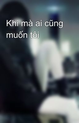 Khi mà ai cũng muốn tôi