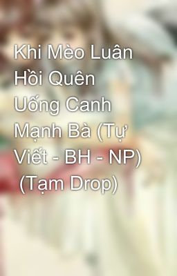 Khi Mèo Luân Hồi Quên Uống Canh Mạnh Bà (Tự Viết - BH - NP)  (Tạm Drop)