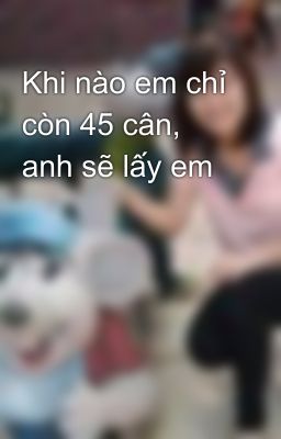 Khi nào em chỉ còn 45 cân, anh sẽ lấy em