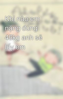 Khi nào em nặng đúng 45kg anh sẽ lấy em