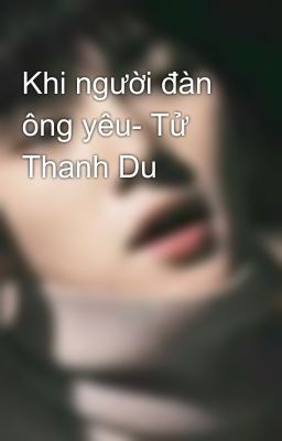 Khi người đàn ông yêu- Tử Thanh Du