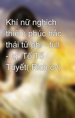 Khí nữ nghịch thiên: phúc hắc thái tử phi - full - tg: Tố Tố Tuyết( Rich cv)